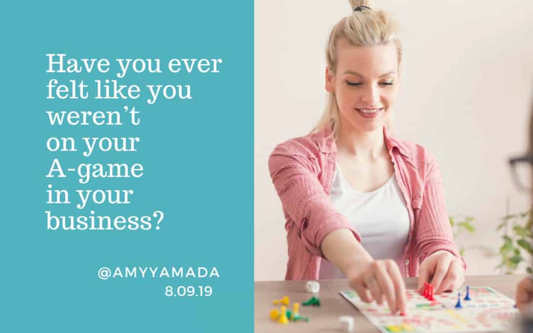 Have you ever felt like you weren’t on your A-game in your business?